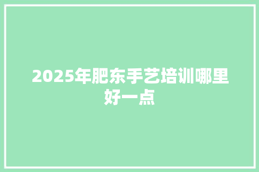 2025年肥东手艺培训哪里好一点