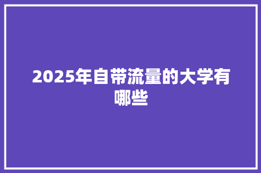 2025年自带流量的大学有哪些 未命名