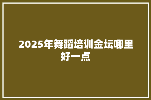 2025年舞蹈培训金坛哪里好一点 未命名