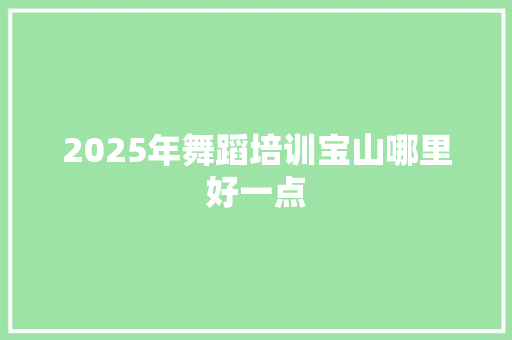 2025年舞蹈培训宝山哪里好一点