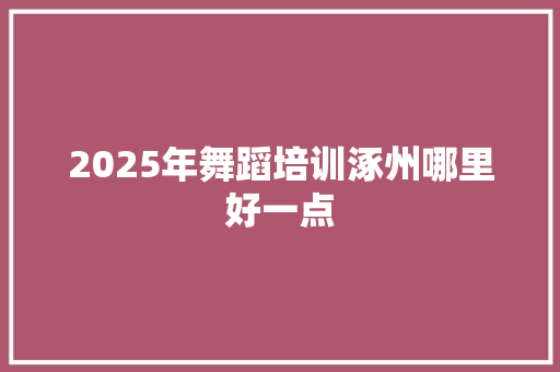 2025年舞蹈培训涿州哪里好一点 未命名