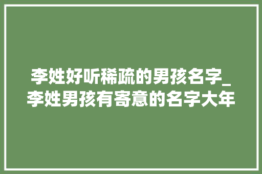 李姓好听稀疏的男孩名字_李姓男孩有寄意的名字大年夜全