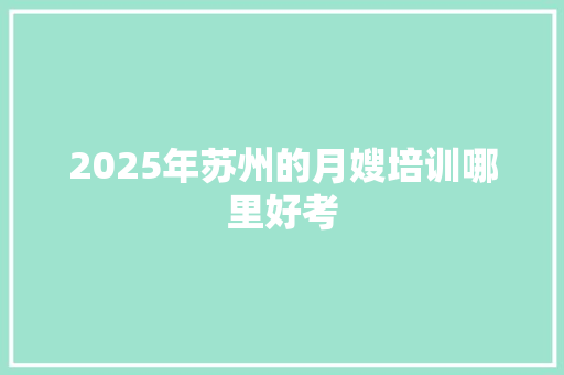 2025年苏州的月嫂培训哪里好考 未命名