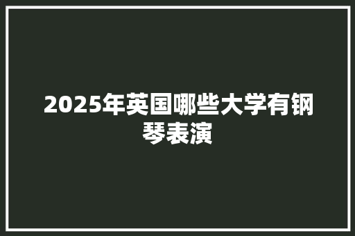 2025年英国哪些大学有钢琴表演 未命名