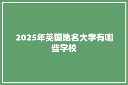 2025年英国地名大学有哪些学校 未命名