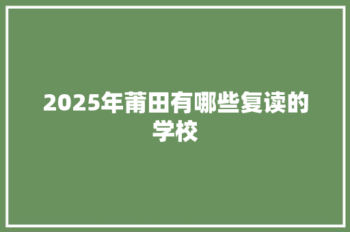 2025年莆田有哪些复读的学校 未命名