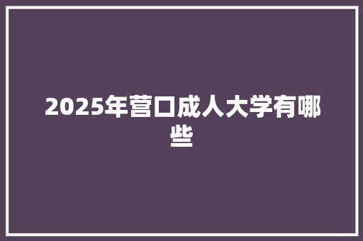 2025年营口成人大学有哪些 未命名