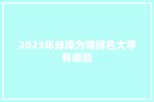 2025年蚌埠为啥得名大学有哪些