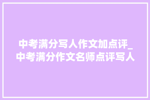 中考满分写人作文加点评_中考满分作文名师点评写人篇1 学术范文