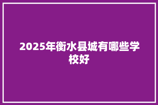 2025年衡水县城有哪些学校好 未命名