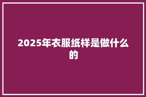 2025年衣服纸样是做什么的