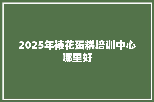 2025年裱花蛋糕培训中心哪里好 未命名