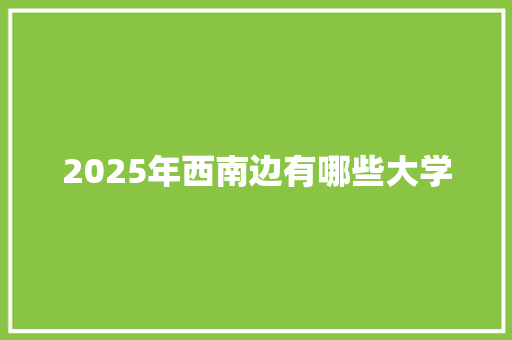 2025年西南边有哪些大学 未命名