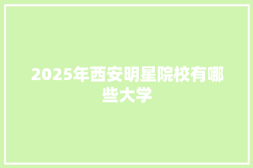 2025年西安明星院校有哪些大学 未命名