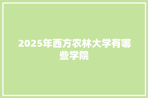 2025年西方农林大学有哪些学院 未命名