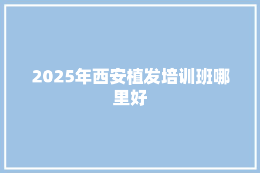 2025年西安植发培训班哪里好 未命名