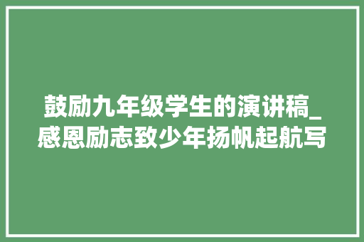 鼓励九年级学生的演讲稿_感恩励志致少年扬帆起航写给2020届九年级学子