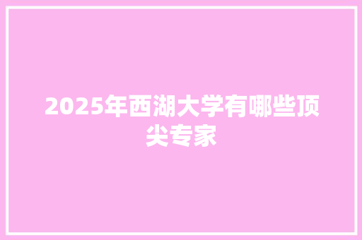 2025年西湖大学有哪些顶尖专家