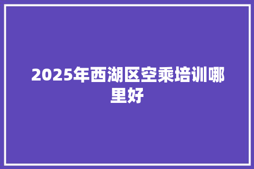 2025年西湖区空乘培训哪里好