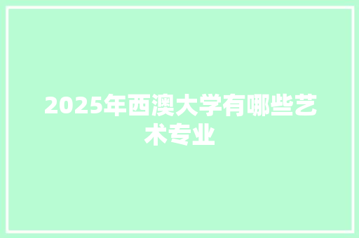 2025年西澳大学有哪些艺术专业