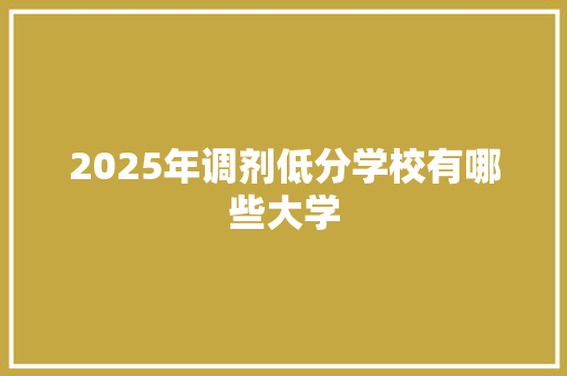 2025年调剂低分学校有哪些大学 未命名