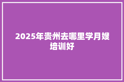 2025年贵州去哪里学月嫂培训好 未命名