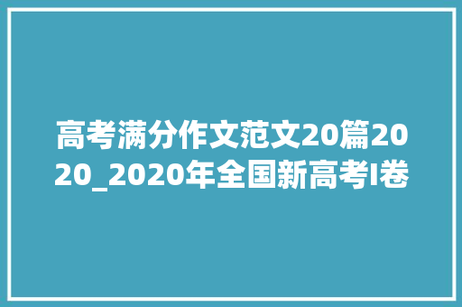 高考满分作文范文20篇2020_2020年全国新高考I卷高考作文题目及优秀范文