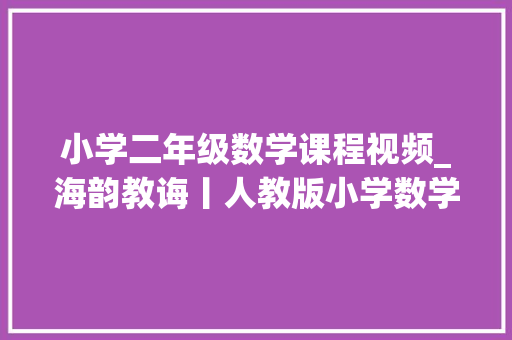 小学二年级数学课程视频_海韵教诲丨人教版小学数学二年级上册全册微课