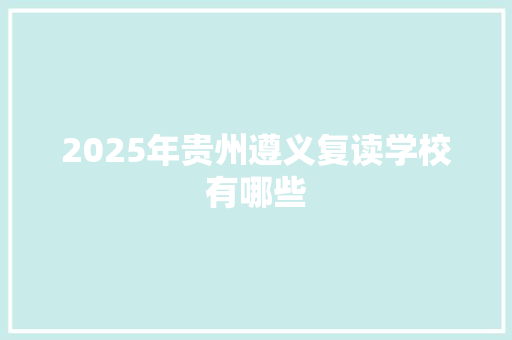 2025年贵州遵义复读学校有哪些 未命名