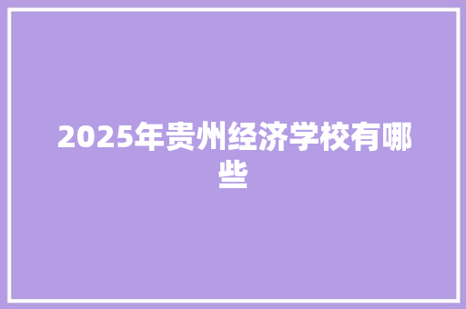 2025年贵州经济学校有哪些 未命名