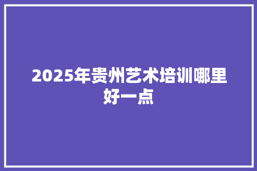 2025年贵州艺术培训哪里好一点 未命名