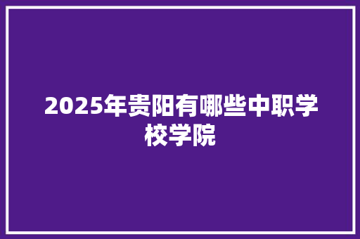 2025年贵阳有哪些中职学校学院 未命名