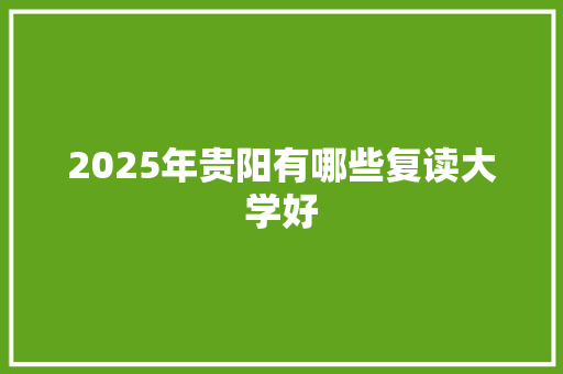 2025年贵阳有哪些复读大学好 未命名