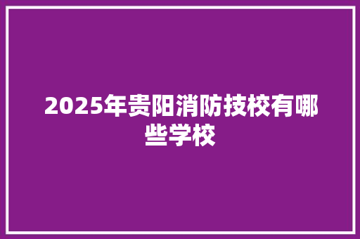 2025年贵阳消防技校有哪些学校 未命名