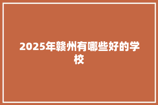 2025年赣州有哪些好的学校 未命名