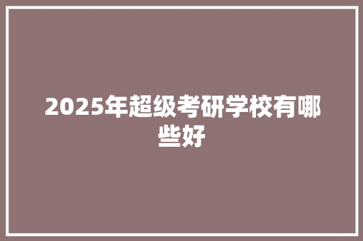 2025年超级考研学校有哪些好 未命名