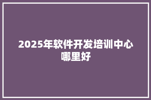 2025年软件开发培训中心哪里好 未命名