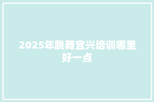 2025年跳舞宜兴培训哪里好一点