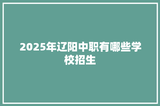 2025年辽阳中职有哪些学校招生