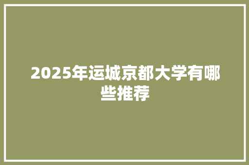 2025年运城京都大学有哪些推荐 未命名