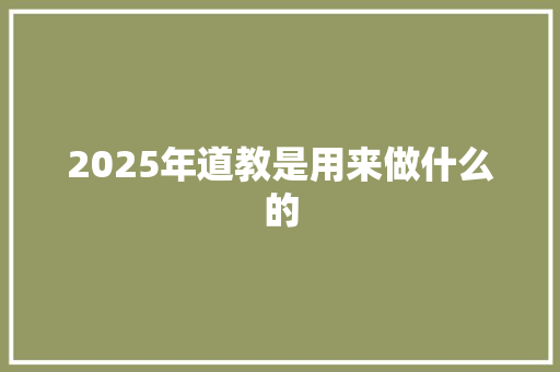 2025年道教是用来做什么的