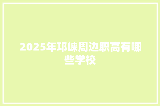 2025年邛崃周边职高有哪些学校