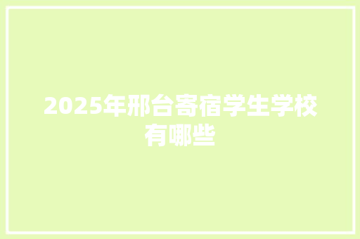 2025年邢台寄宿学生学校有哪些 未命名