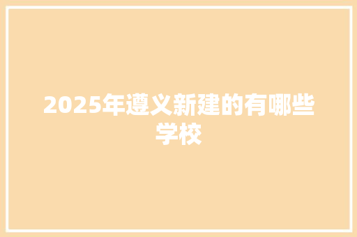 2025年遵义新建的有哪些学校