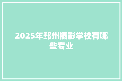 2025年邳州摄影学校有哪些专业 未命名