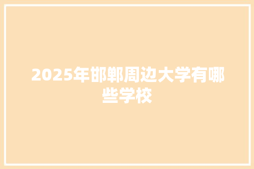 2025年邯郸周边大学有哪些学校 未命名