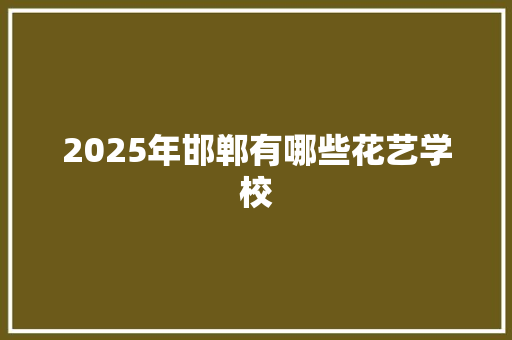 2025年邯郸有哪些花艺学校 未命名