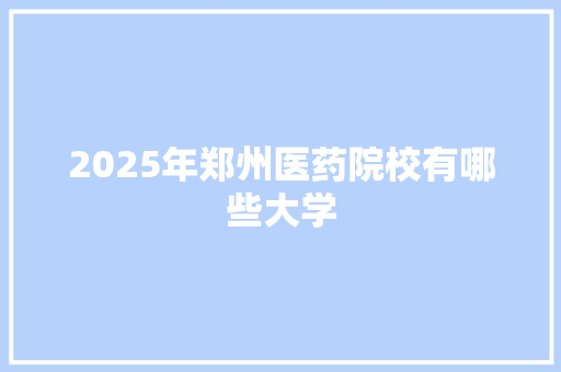 2025年郑州医药院校有哪些大学 未命名