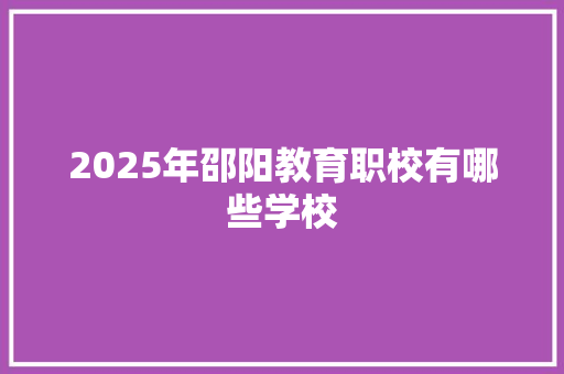 2025年邵阳教育职校有哪些学校