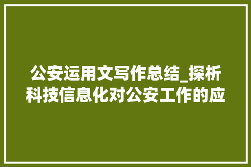 公安运用文写作总结_探析科技信息化对公安工作的应用支撑